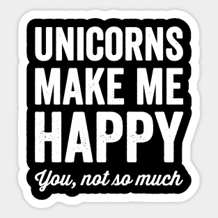 Unicorns make me happy you not so much Sticker